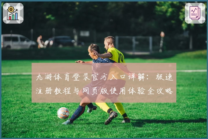 九游体育登录官方入口详解：极速注册教程与网页版使用体验全攻略