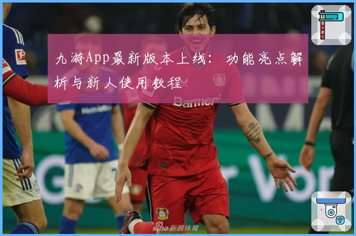 九游App最新版本上线：功能亮点解析与新人使用教程