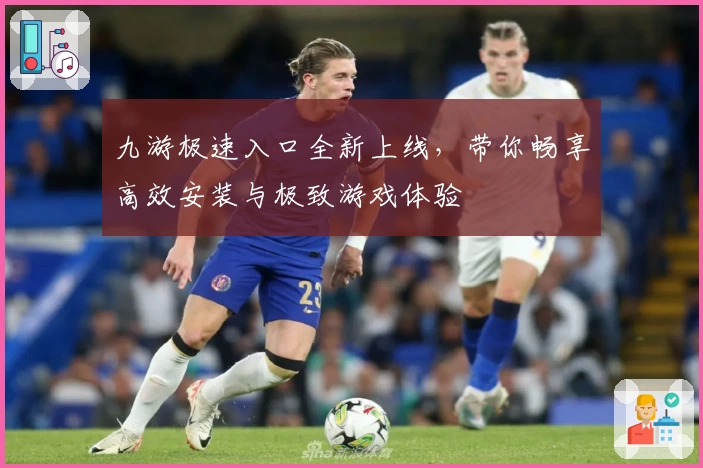 九游极速入口全新上线，带你畅享高效安装与极致游戏体验