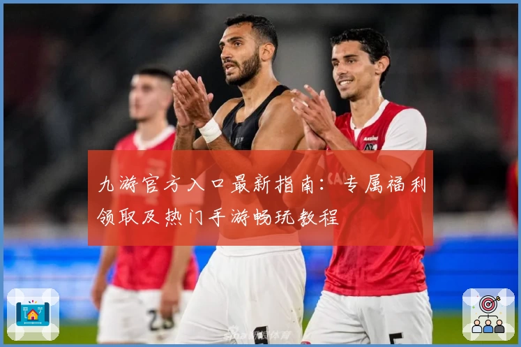 九游官方入口最新指南：专属福利领取及热门手游畅玩教程