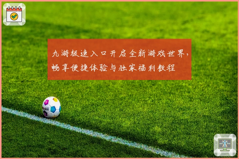九游极速入口开启全新游戏世界，畅享便捷体验与独家福利教程