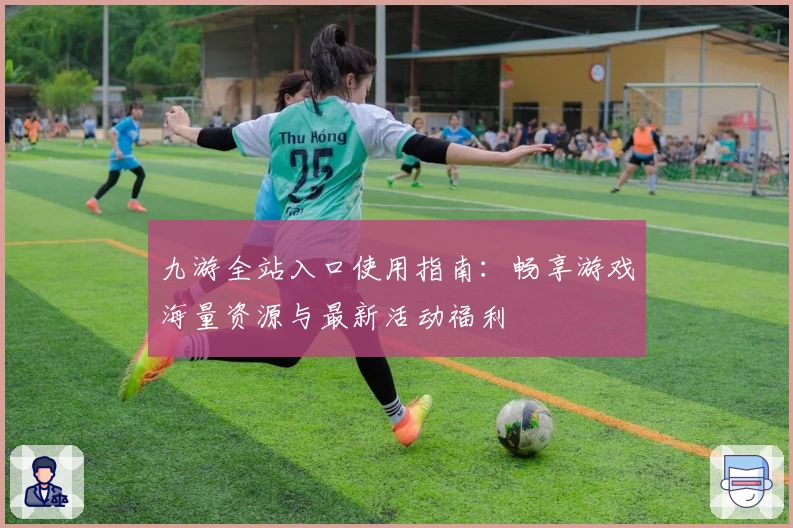 九游全站入口使用指南：畅享游戏海量资源与最新活动福利