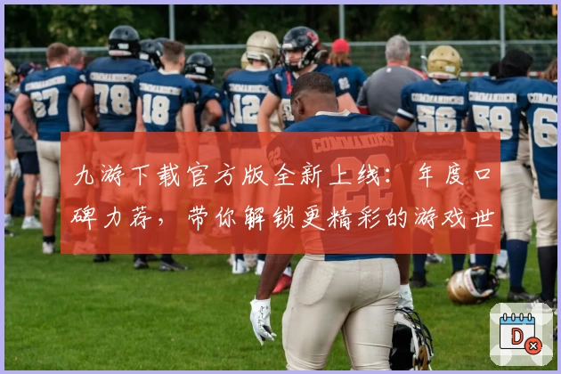 九游下载官方版全新上线：年度口碑力荐，带你解锁更精彩的游戏世界