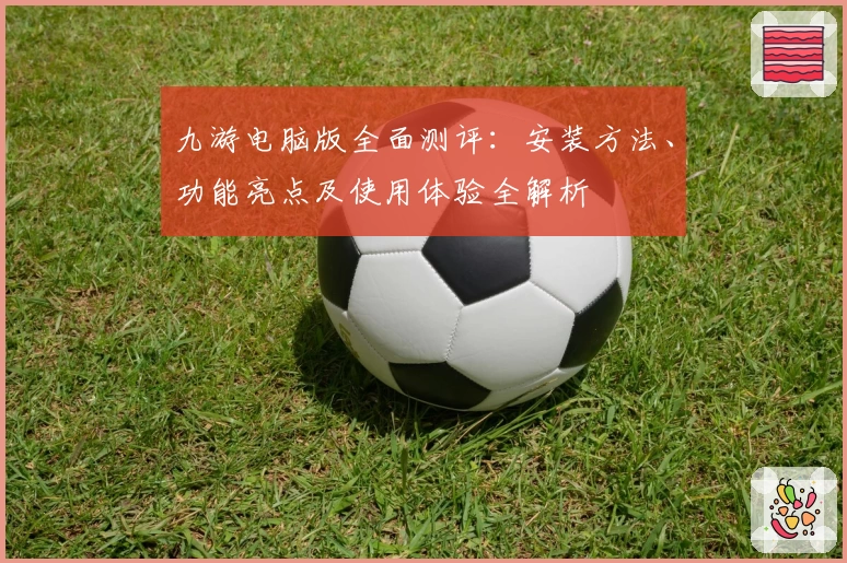 九游电脑版全面测评：安装方法、功能亮点及使用体验全解析