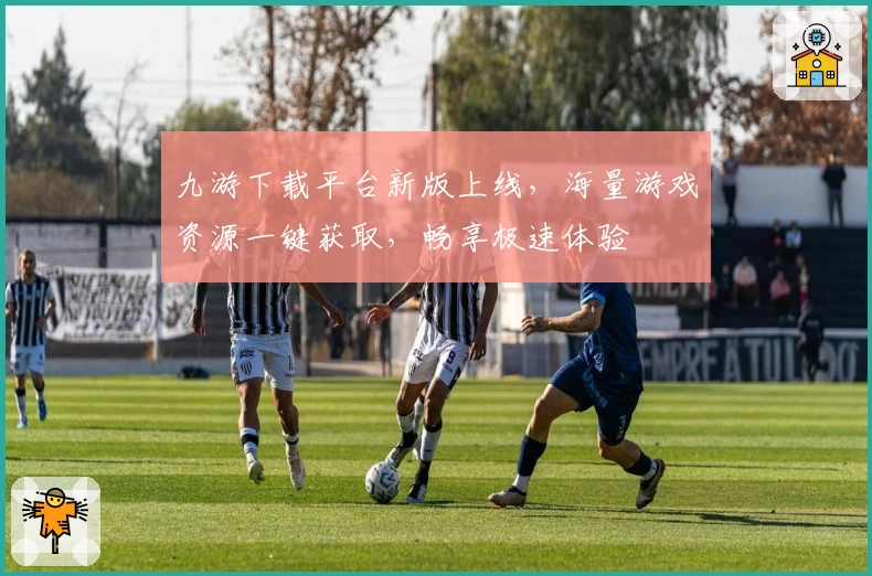 九游下载平台新版上线，海量游戏资源一键获取，畅享极速体验