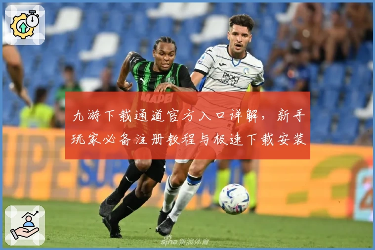 九游下载通道官方入口详解,新手玩家必备注册教程与极速下载安装攻略