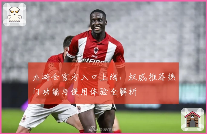 九游会官方入口上线，权威推荐热门功能与使用体验全解析