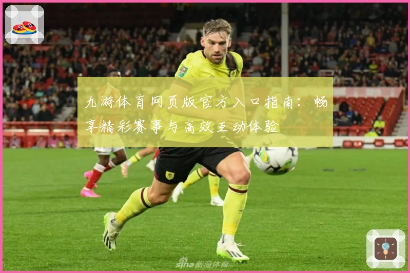 九游体育网页版官方入口指南：畅享精彩赛事与高效互动体验