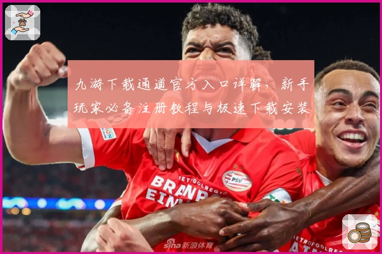 九游下载通道官方入口详解,新手玩家必备注册教程与极速下载安装攻略
