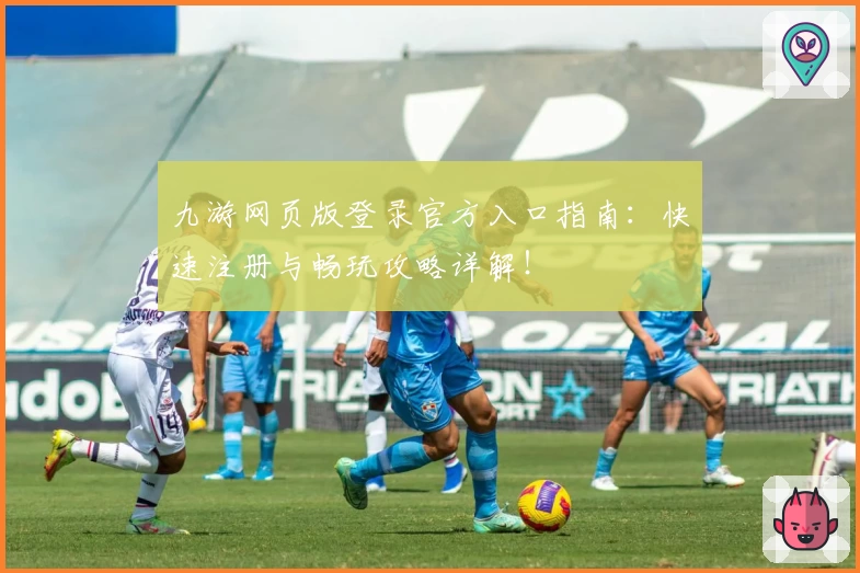 九游网页版登录官方入口指南：快速注册与畅玩攻略详解！