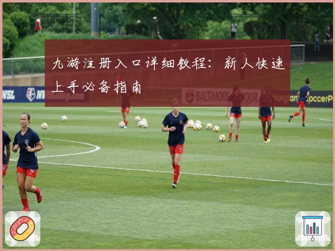 九游注册入口详细教程：新人快速上手必备指南