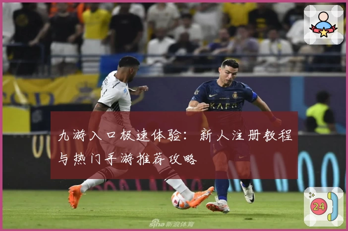 九游入口极速体验：新人注册教程与热门手游推荐攻略