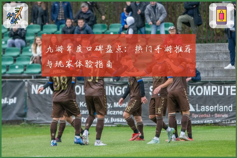 九游年度口碑盘点：热门手游推荐与玩家体验指南