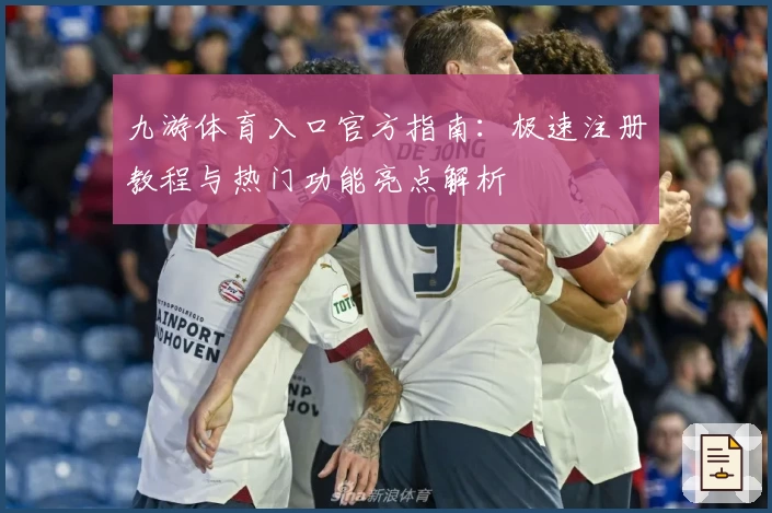 九游体育入口官方指南：极速注册教程与热门功能亮点解析