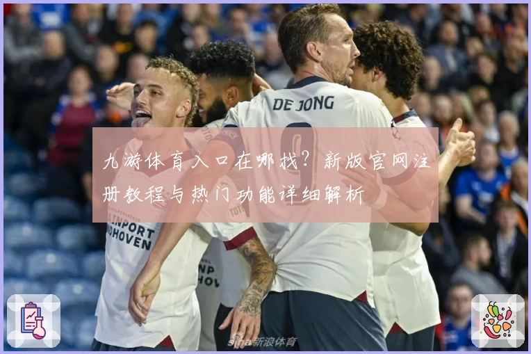 九游体育入口在哪找？新版官网注册教程与热门功能详细解析