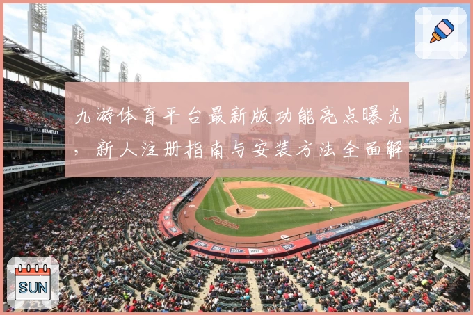 九游体育平台最新版功能亮点曝光，新人注册指南与安装方法全面解析