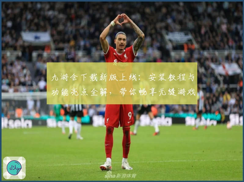 九游会下载新版上线：安装教程与功能亮点全解，带你畅享无缝游戏体验