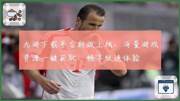 九游下载平台新版上线，海量游戏资源一键获取，畅享极速体验