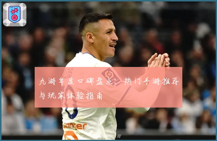 九游年度口碑盘点：热门手游推荐与玩家体验指南