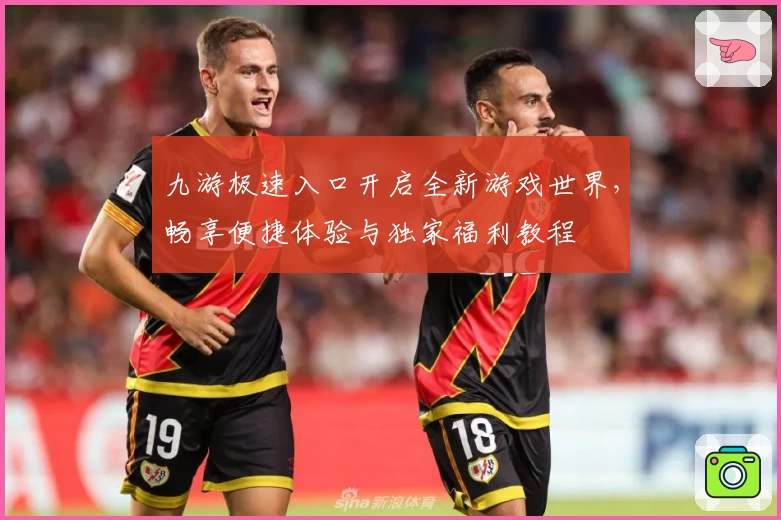 九游极速入口开启全新游戏世界，畅享便捷体验与独家福利教程
