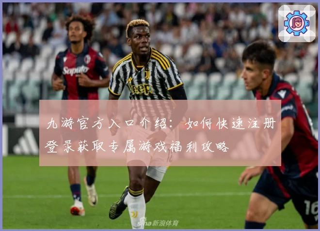 九游官方入口介绍：如何快速注册登录获取专属游戏福利攻略