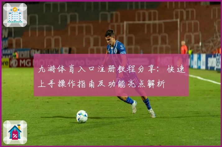 九游体育入口注册教程分享：快速上手操作指南及功能亮点解析