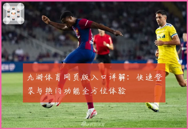 九游体育网页版入口详解：快速登录与热门功能全方位体验