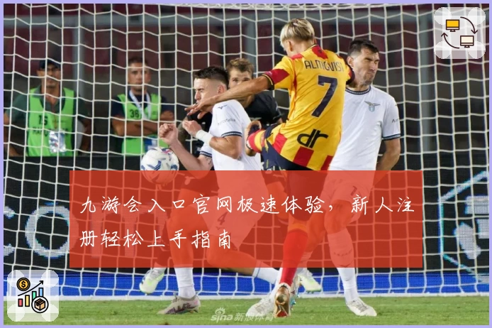 九游会入口官网极速体验，新人注册轻松上手指南