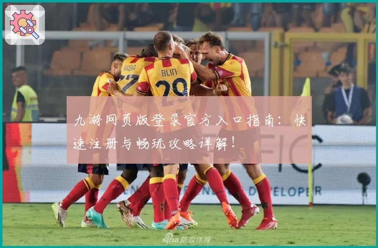 九游网页版登录官方入口指南：快速注册与畅玩攻略详解！