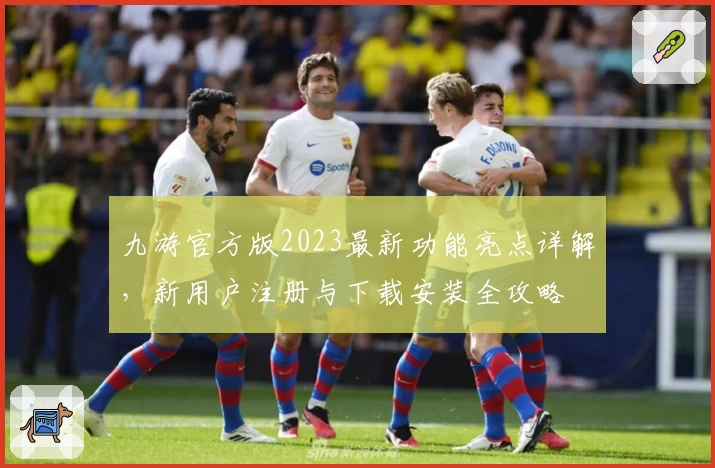 九游官方版2023最新功能亮点详解，新用户注册与下载安装全攻略